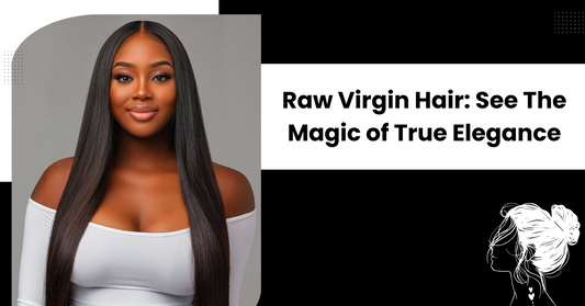 Raw Virgin Hair: See The Magic of True Elegance